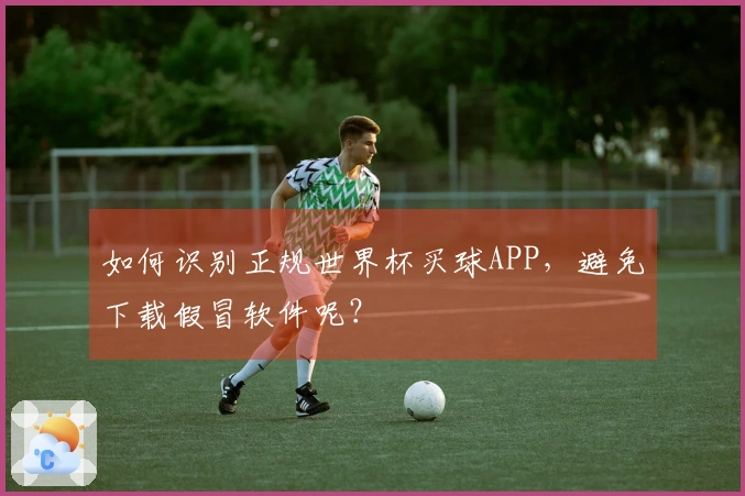 如何识别正规世界杯买球APP，避免下载假冒软件呢？