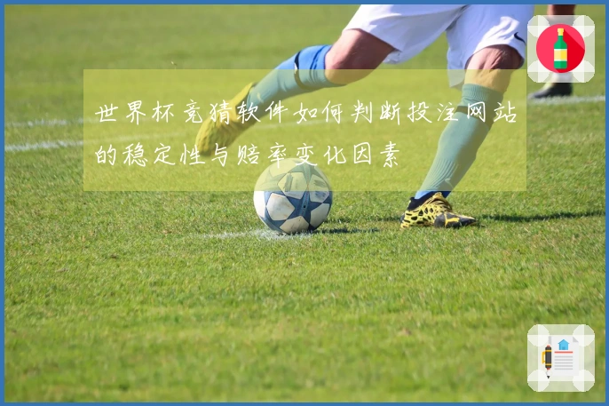 世界杯竞猜软件如何判断投注网站的稳定性与赔率变化因素
