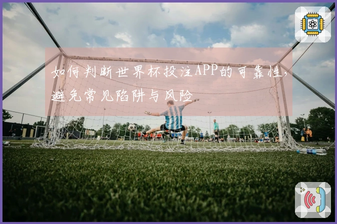 如何判断世界杯投注APP的可靠性，避免常见陷阱与风险