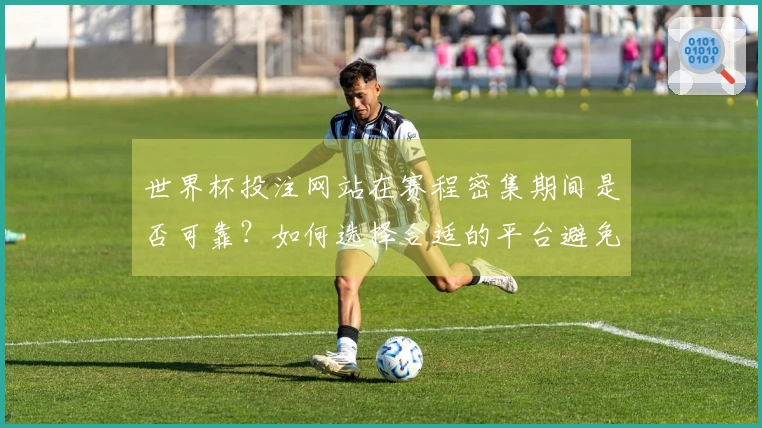 世界杯投注网站在赛程密集期间是否可靠？如何选择合适的平台避免风险