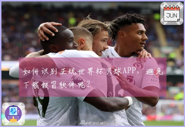 如何识别正规世界杯买球APP，避免下载假冒软件呢？