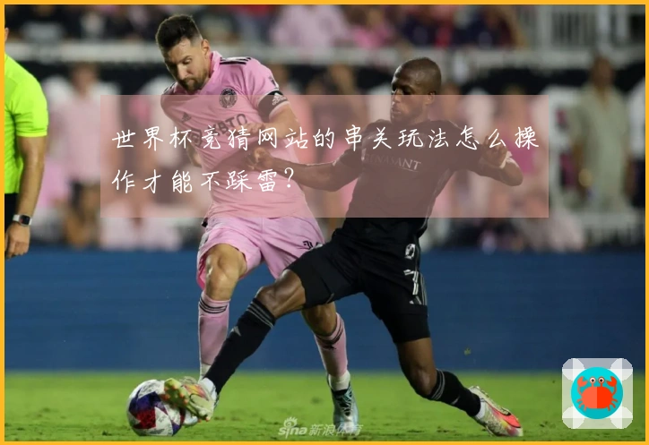世界杯竞猜网站的串关玩法怎么操作才能不踩雷？