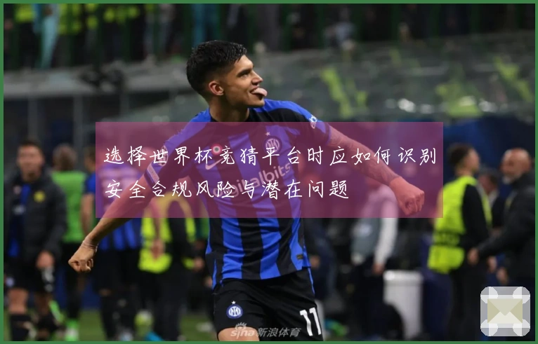 选择世界杯竞猜平台时应如何识别安全合规风险与潜在问题