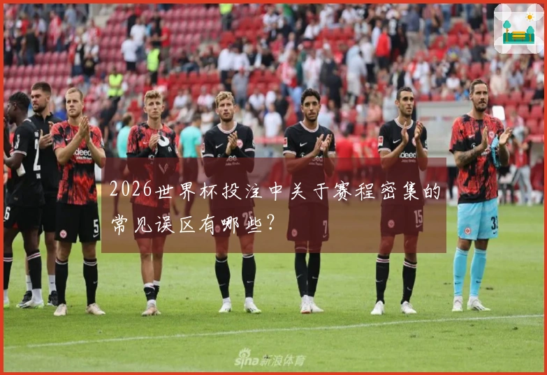 2026世界杯投注中关于赛程密集的常见误区有哪些？