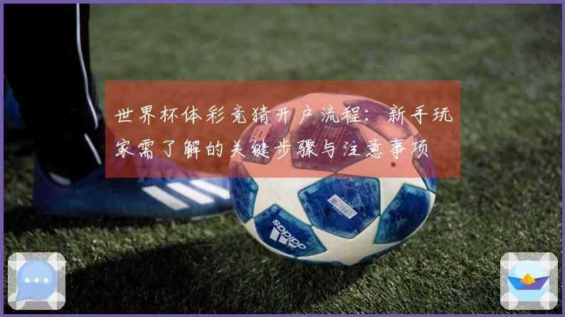 世界杯体彩竞猜开户流程:新手玩家需了解的关键步骤与注意事项