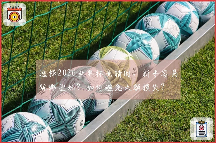 选择2026世界杯竞猜时，新手容易踩哪些坑？如何避免大额损失？