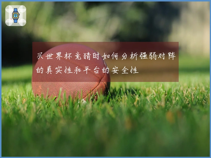 买世界杯竞猜时如何分析强弱对阵的真实性和平台的安全性