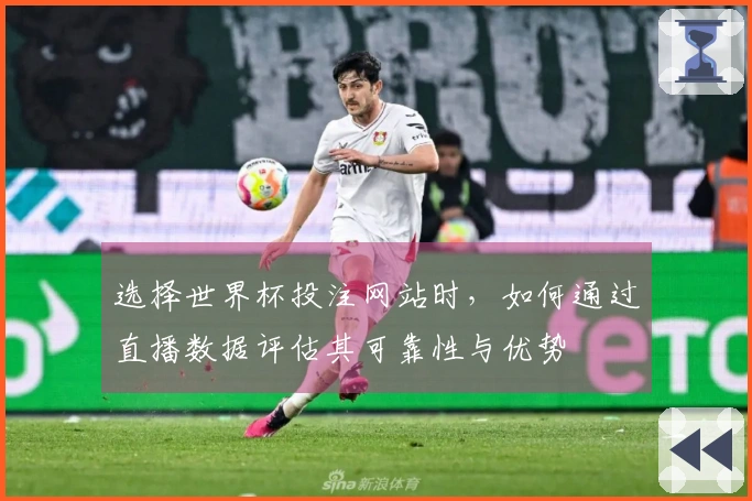 选择世界杯投注网站时，如何通过直播数据评估其可靠性与优势