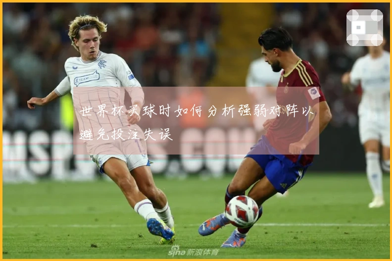 世界杯买球时如何分析强弱对阵以避免投注失误