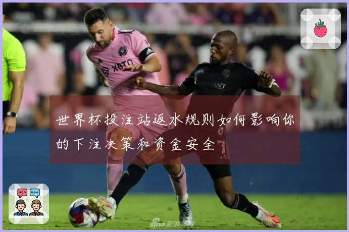 世界杯投注站返水规则如何影响你的下注决策和资金安全