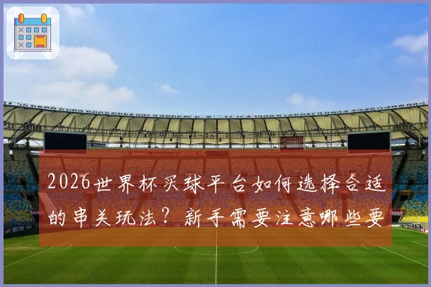 2026世界杯买球平台如何选择合适的串关玩法?新手需要注意哪些要点?