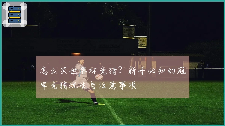 怎么买世界杯竞猜？新手必知的冠军竞猜玩法与注意事项