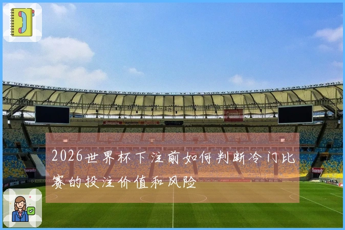 2026世界杯下注前如何判断冷门比赛的投注价值和风险