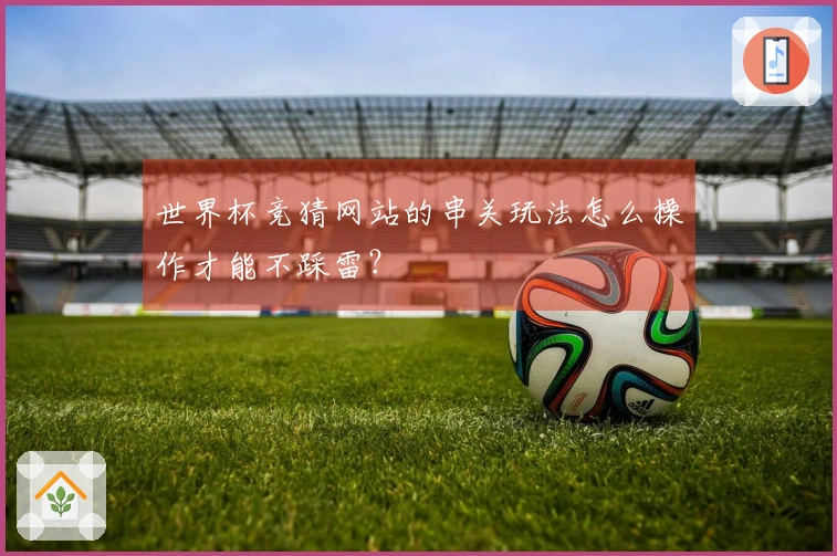 世界杯竞猜网站的串关玩法怎么操作才能不踩雷？