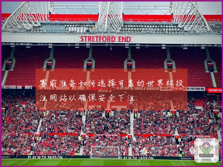 赛前准备如何选择可靠的世界杯投注网站以确保安全下注