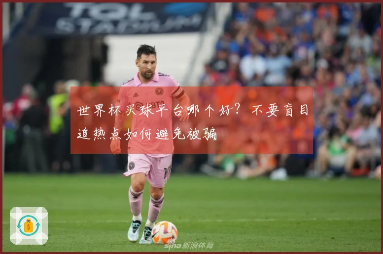 世界杯买球平台哪个好？不要盲目追热点如何避免被骗