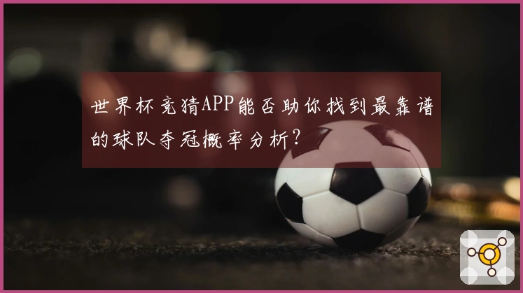 世界杯竞猜APP能否助你找到最靠谱的球队夺冠概率分析？