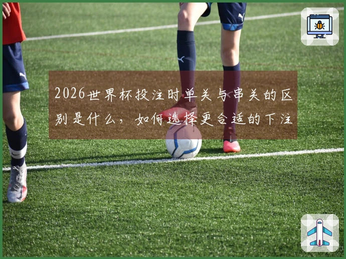 2026世界杯投注时单关与串关的区别是什么，如何选择更合适的下注方式？