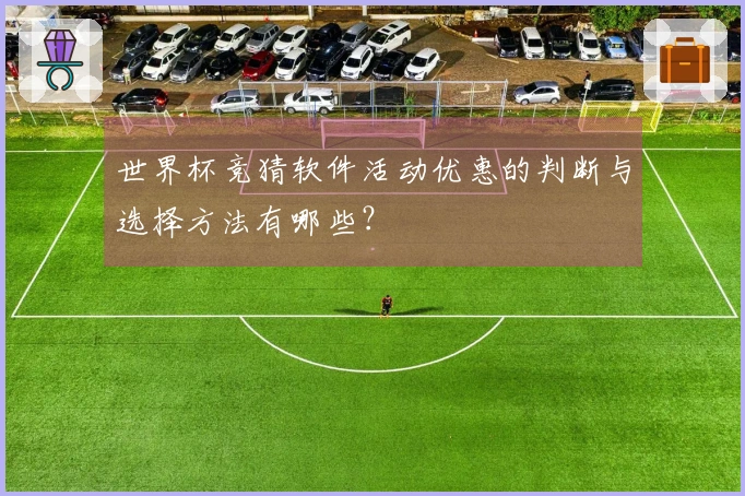 世界杯竞猜软件活动优惠的判断与选择方法有哪些？