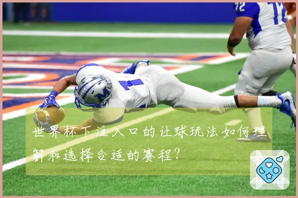 世界杯下注入口的让球玩法如何理解和选择合适的赛程？