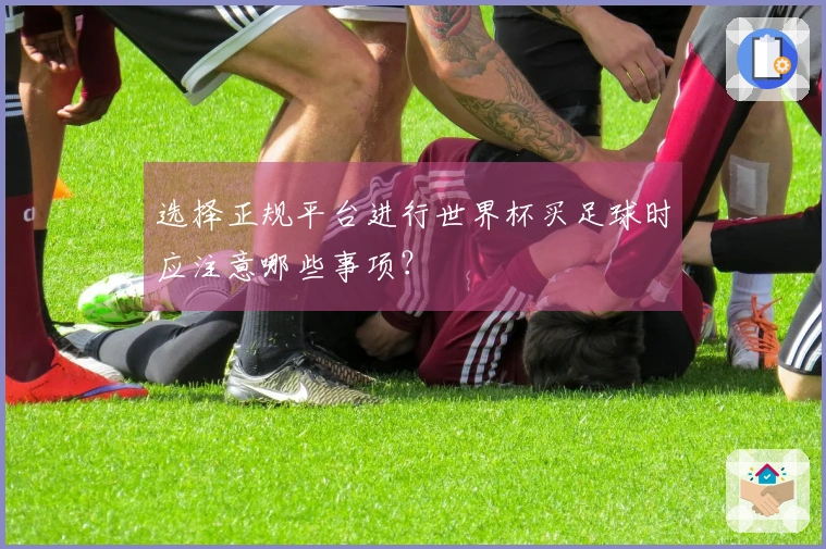 选择正规平台进行世界杯买足球时应注意哪些事项?